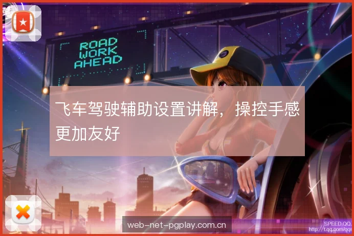 飞车驾驶辅助设置讲解,操控手感更加友好 飞车驾驶辅助设置讲解,操控手感更加友好